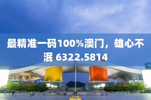 最精準(zhǔn)一碼100%澳門，雄心不泯 6322.5814