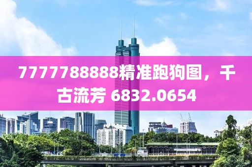 7777788888精準跑狗圖，千古流芳 6832.0654