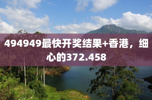 494949最快開(kāi)獎(jiǎng)結(jié)果+香港，細(xì)心的372.458