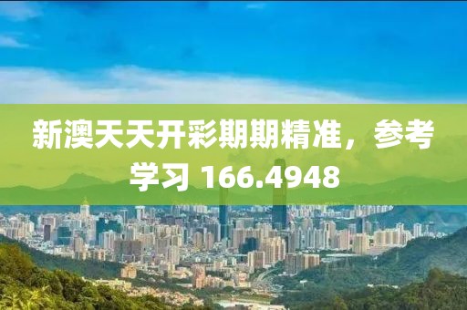 新澳天天開(kāi)彩期期精準(zhǔn)，參考學(xué)習(xí) 166.4948