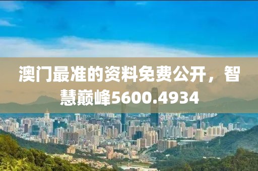 澳門最準(zhǔn)的資料免費公開，智慧巔峰5600.4934