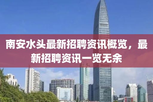 南安水頭最新招聘資訊概覽，最新招聘資訊一覽無余