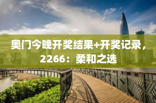 奧門今晚開獎結果+開獎記錄，2266：柔和之選