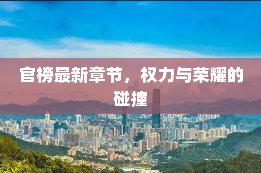 官榜最新章節(jié)，權(quán)力與榮耀的碰撞