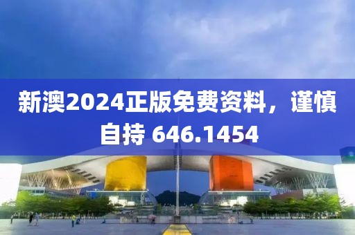新澳2024正版免費(fèi)資料，謹(jǐn)慎自持 646.1454