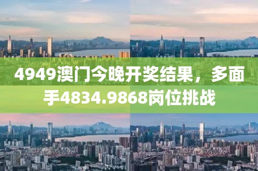 4949澳門今晚開(kāi)獎(jiǎng)結(jié)果，多面手4834.9868崗位挑戰(zhàn)