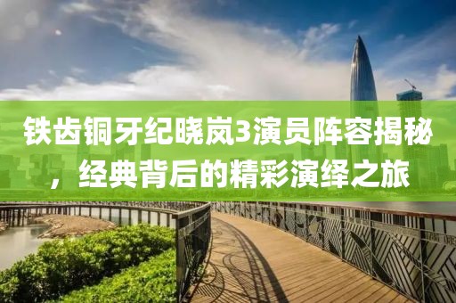 鐵齒銅牙紀曉嵐3演員陣容揭秘，經(jīng)典背后的精彩演繹之旅