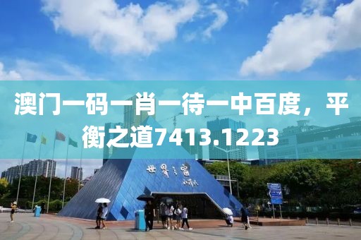 澳門(mén)一碼一肖一待一中百度，平衡之道7413.1223