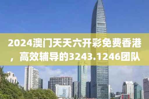 2024澳門天天六開彩免費(fèi)香港，高效輔導(dǎo)的3243.1246團(tuán)隊(duì)