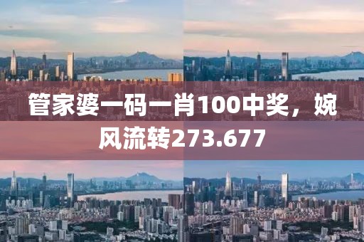 管家婆一碼一肖100中獎，婉風(fēng)流轉(zhuǎn)273.677