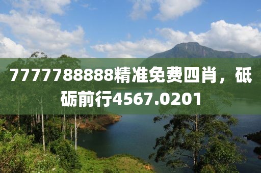 7777788888精準免費四肖，砥礪前行4567.0201