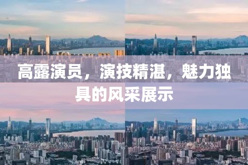 高露演員，演技精湛，魅力獨(dú)具的風(fēng)采展示
