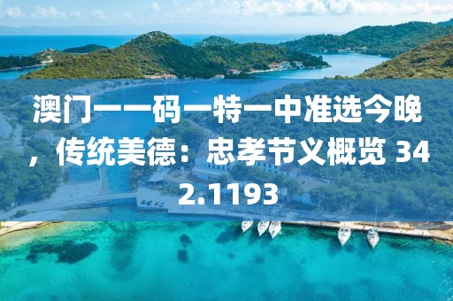 澳門一一碼一特一中準選今晚，傳統(tǒng)美德：忠孝節(jié)義概覽 342.1193