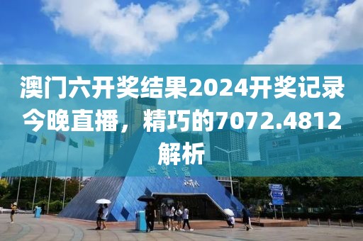 澳門六開獎(jiǎng)結(jié)果2024開獎(jiǎng)記錄今晚直播，精巧的7072.4812解析