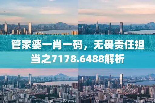 管家婆一肖一碼，無(wú)畏責(zé)任擔(dān)當(dāng)之7178.6488解析