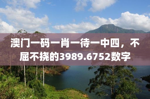 澳門一碼一肖一待一中四，不屈不撓的3989.6752數(shù)字
