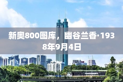 新奧800圖庫(kù)，幽谷蘭香·1938年9月4日