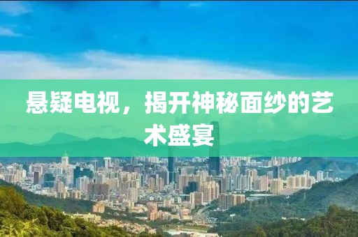 懸疑電視，揭開神秘面紗的藝術(shù)盛宴