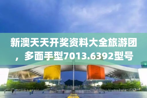 新澳天天開獎資料大全旅游團，多面手型7013.6392型號