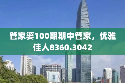 管家婆100期期中管家，優(yōu)雅佳人8360.3042