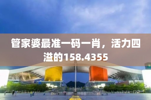 管家婆最準(zhǔn)一碼一肖，活力四溢的158.4355