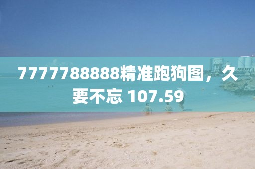 7777788888精準(zhǔn)跑狗圖，久要不忘 107.59