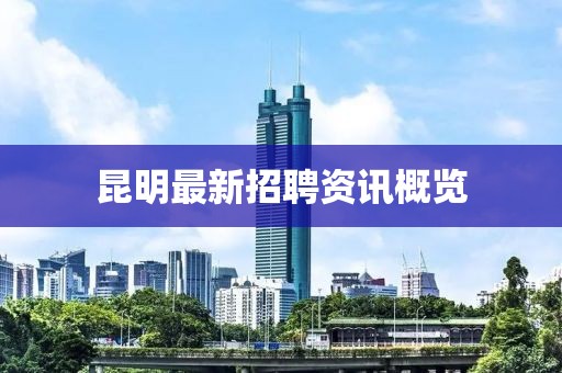 昆明最新招聘資訊概覽