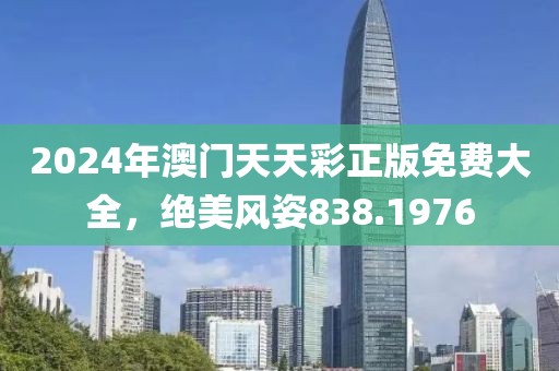 2024年澳門天天彩正版免費大全，絕美風姿838.1976