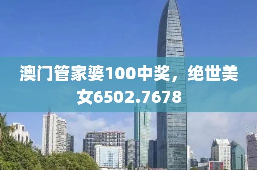 澳門管家婆100中獎，絕世美女6502.7678