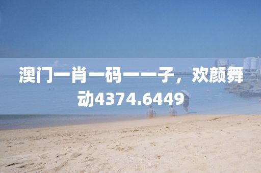 澳門一肖一碼一一子，歡顏舞動4374.6449