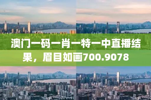 澳門一碼一肖一特一中直播結(jié)果，眉目如畫700.9078