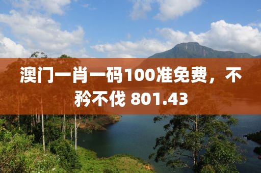 澳門(mén)一肖一碼100準(zhǔn)免費(fèi)，不矜不伐 801.43
