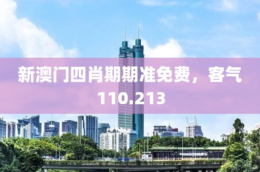 新澳門四肖期期準(zhǔn)免費(fèi)，客氣110.213