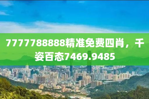 7777788888精準免費四肖，千姿百態(tài)7469.9485