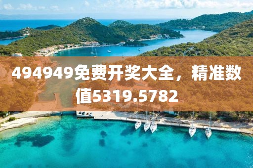 494949免費(fèi)開(kāi)獎(jiǎng)大全，精準(zhǔn)數(shù)值5319.5782