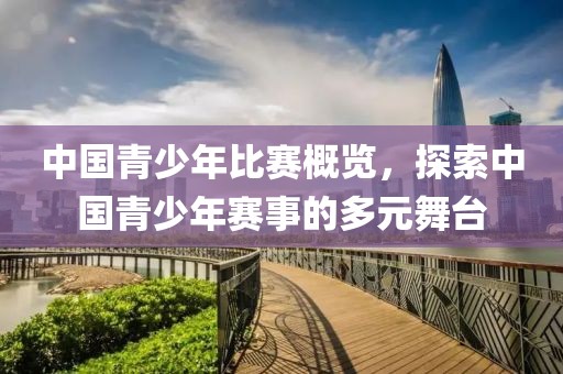 中國青少年比賽概覽，探索中國青少年賽事的多元舞臺(tái)