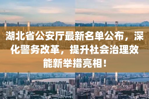 湖北省公安廳最新名單公布，深化警務(wù)改革，提升社會(huì)治理效能新舉措亮相！