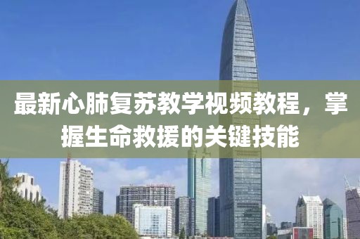 最新心肺復(fù)蘇教學(xué)視頻教程，掌握生命救援的關(guān)鍵技能