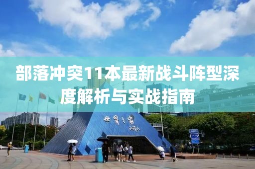 部落沖突11本最新戰(zhàn)斗陣型深度解析與實(shí)戰(zhàn)指南