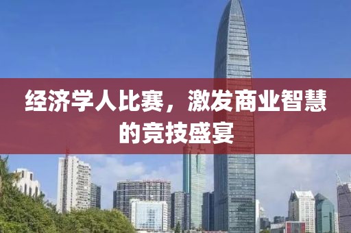 經(jīng)濟(jì)學(xué)人比賽，激發(fā)商業(yè)智慧的競技盛宴