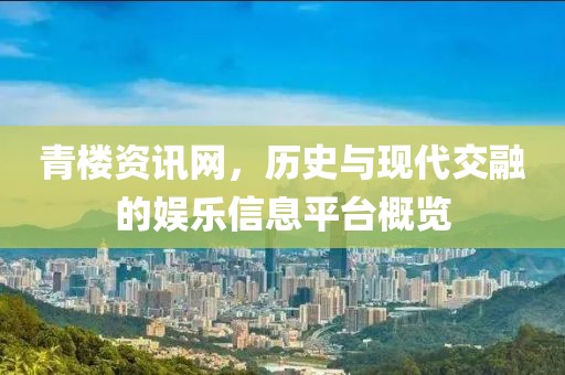 青樓資訊網(wǎng)，歷史與現(xiàn)代交融的娛樂(lè)信息平臺(tái)概覽