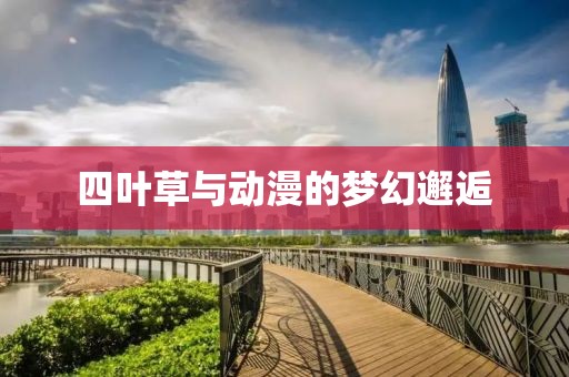 四葉草與動(dòng)漫的夢(mèng)幻邂逅