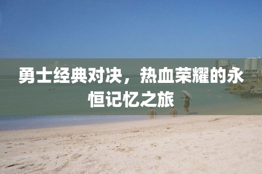 勇士經(jīng)典對決，熱血榮耀的永恒記憶之旅