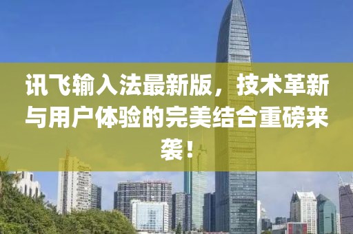 訊飛輸入法最新版，技術(shù)革新與用戶體驗(yàn)的完美結(jié)合重磅來襲！