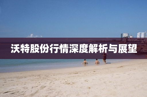 沃特股份行情深度解析與展望
