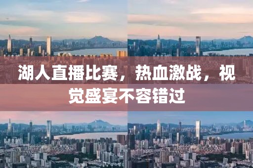 湖人直播比賽，熱血激戰(zhàn)，視覺盛宴不容錯過