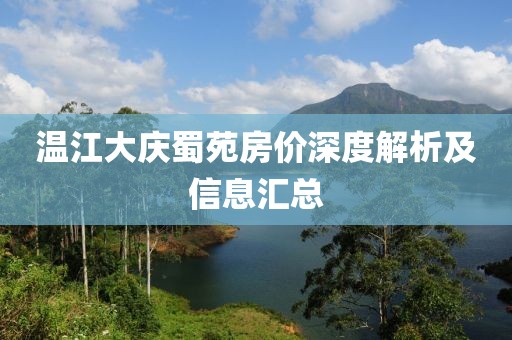 溫江大慶蜀苑房價深度解析及信息匯總