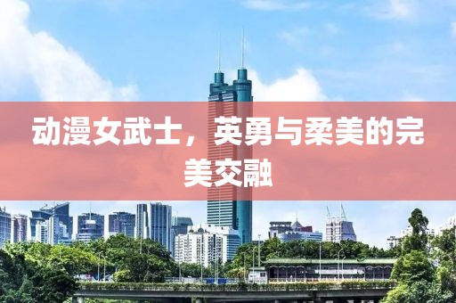 動(dòng)漫女武士，英勇與柔美的完美交融