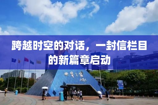 跨越時(shí)空的對(duì)話，一封信欄目的新篇章啟動(dòng)