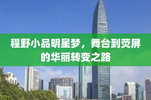 程野小品明星夢，舞臺到熒屏的華麗轉(zhuǎn)變之路